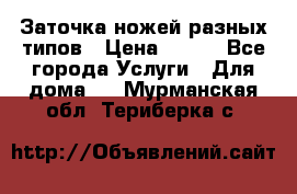 Заточка ножей разных типов › Цена ­ 200 - Все города Услуги » Для дома   . Мурманская обл.,Териберка с.